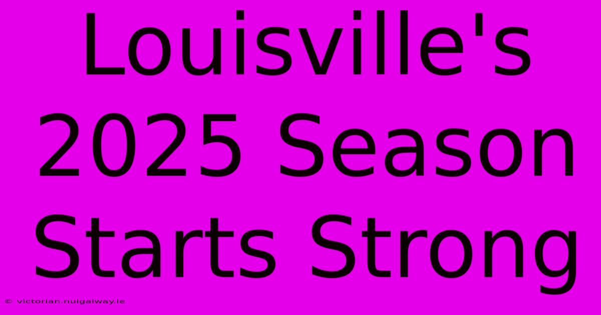 Louisville's 2025 Season Starts Strong