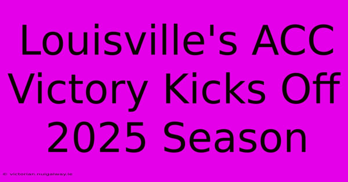 Louisville's ACC Victory Kicks Off 2025 Season