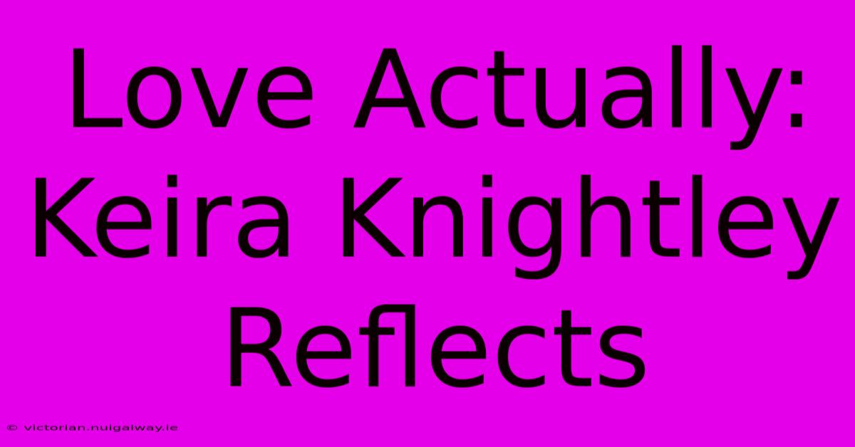 Love Actually: Keira Knightley Reflects