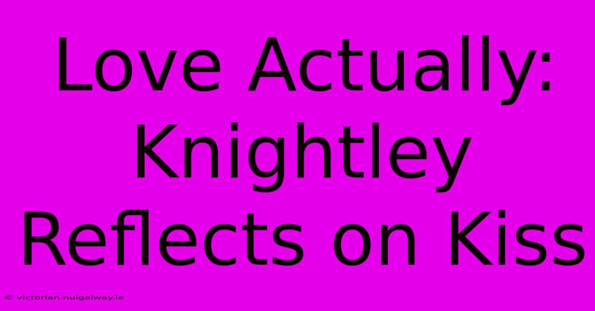 Love Actually: Knightley Reflects On Kiss