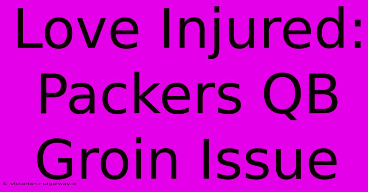 Love Injured: Packers QB Groin Issue