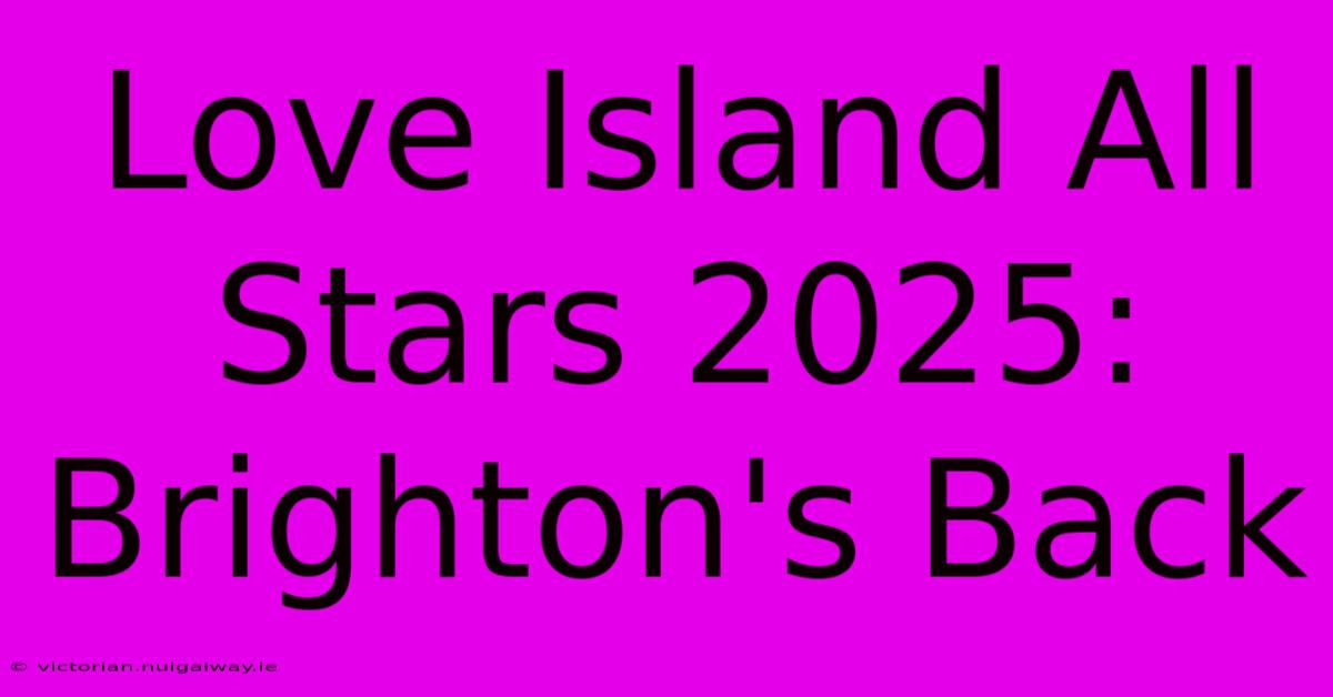 Love Island All Stars 2025: Brighton's Back