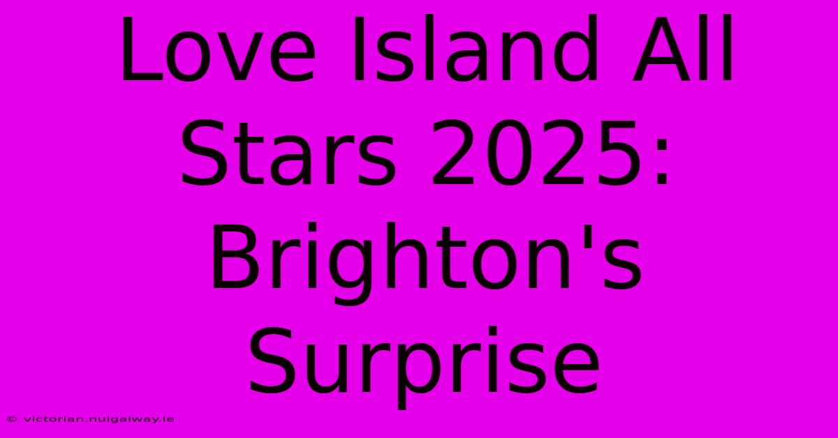 Love Island All Stars 2025: Brighton's Surprise