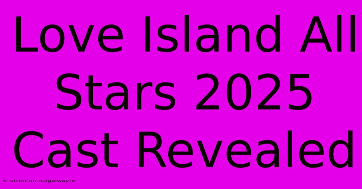 Love Island All Stars 2025 Cast Revealed