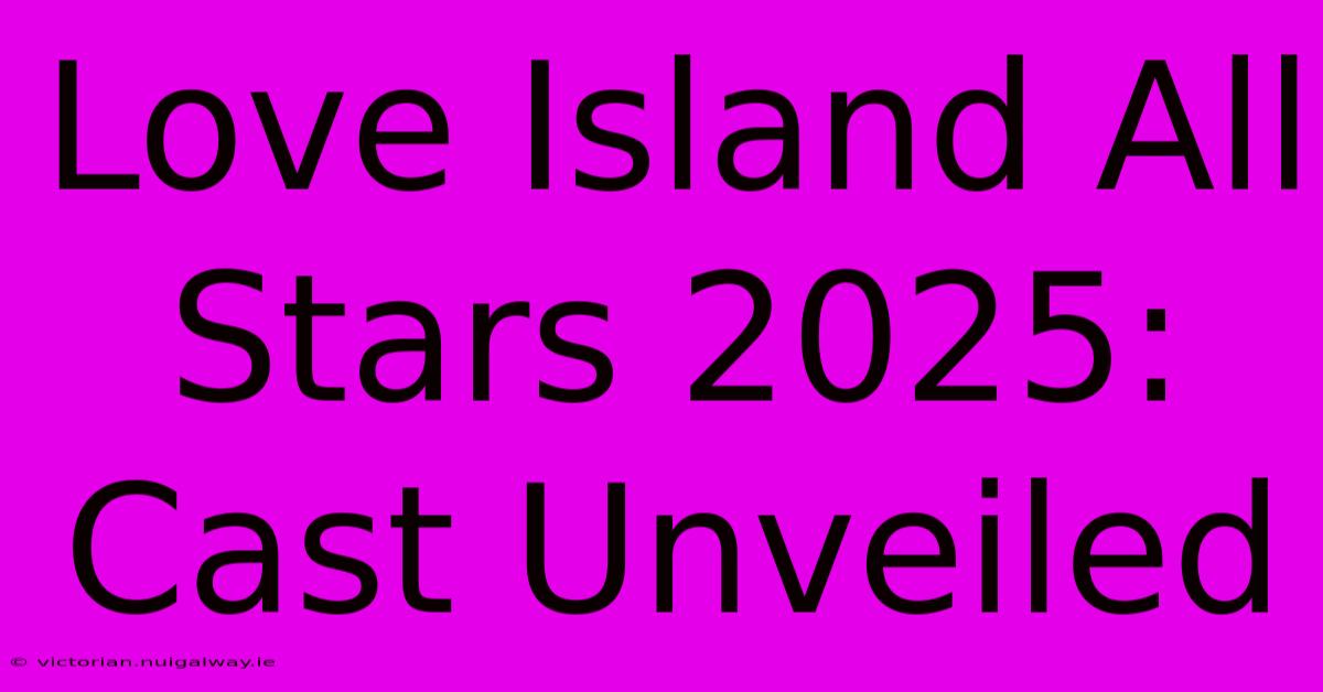 Love Island All Stars 2025: Cast Unveiled