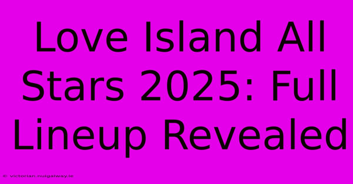 Love Island All Stars 2025: Full Lineup Revealed