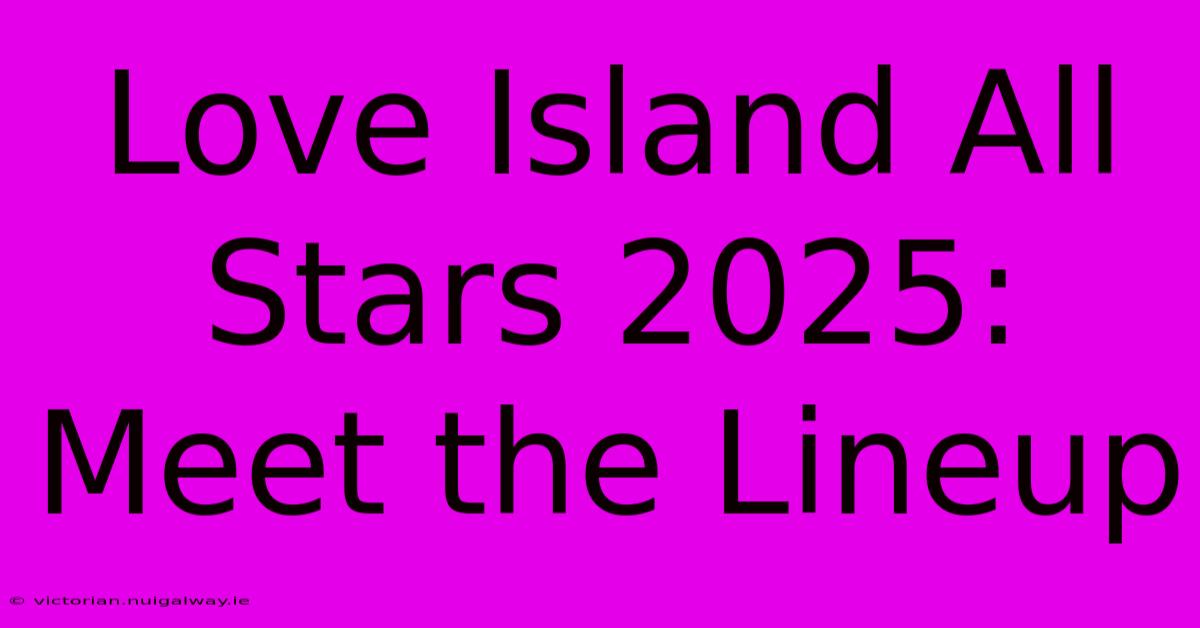 Love Island All Stars 2025: Meet The Lineup