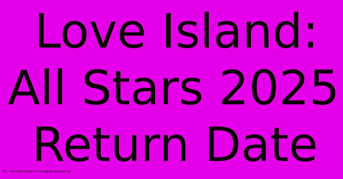 Love Island: All Stars 2025 Return Date