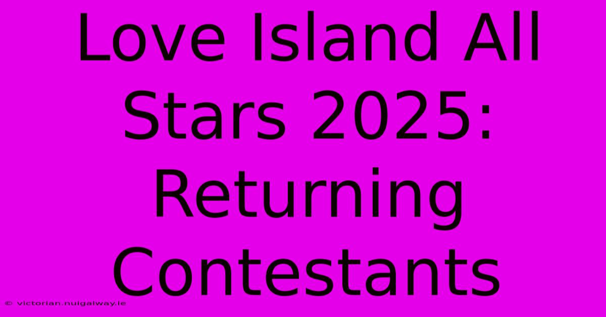 Love Island All Stars 2025: Returning Contestants