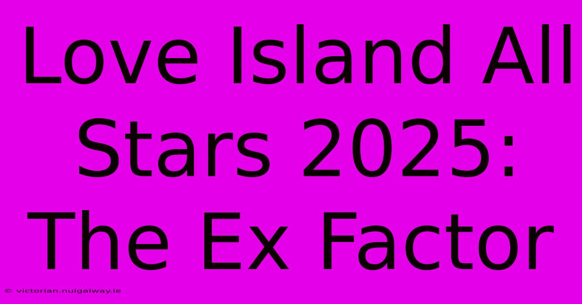 Love Island All Stars 2025: The Ex Factor