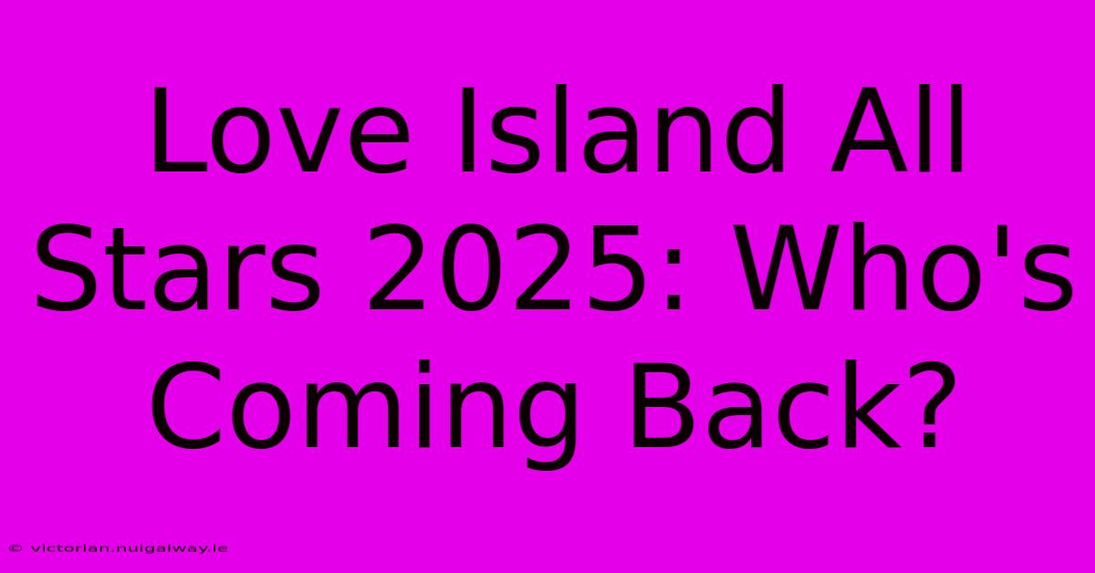 Love Island All Stars 2025: Who's Coming Back?