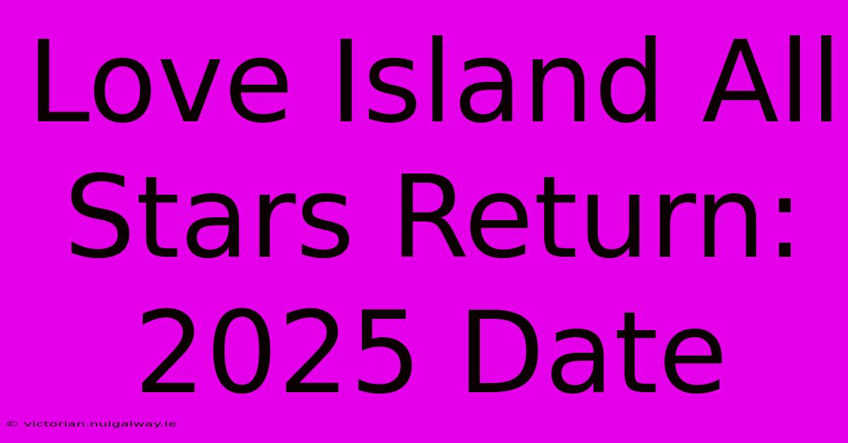 Love Island All Stars Return: 2025 Date