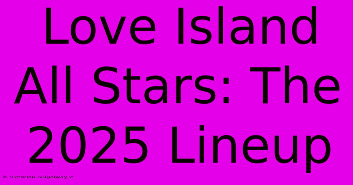 Love Island All Stars: The 2025 Lineup