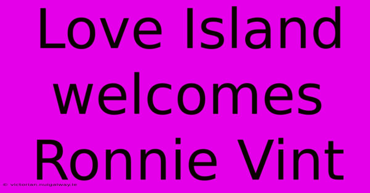 Love Island Welcomes Ronnie Vint