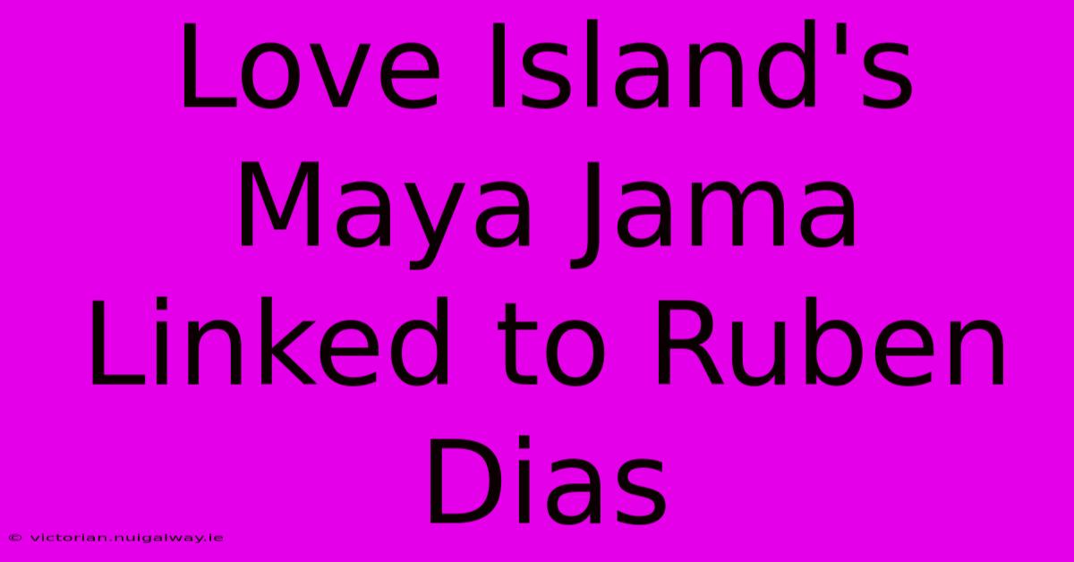 Love Island's Maya Jama Linked To Ruben Dias