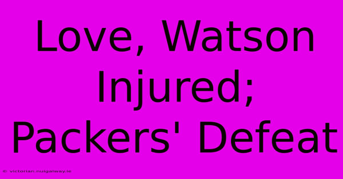 Love, Watson Injured; Packers' Defeat