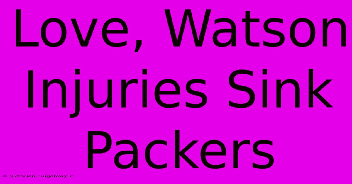 Love, Watson Injuries Sink Packers