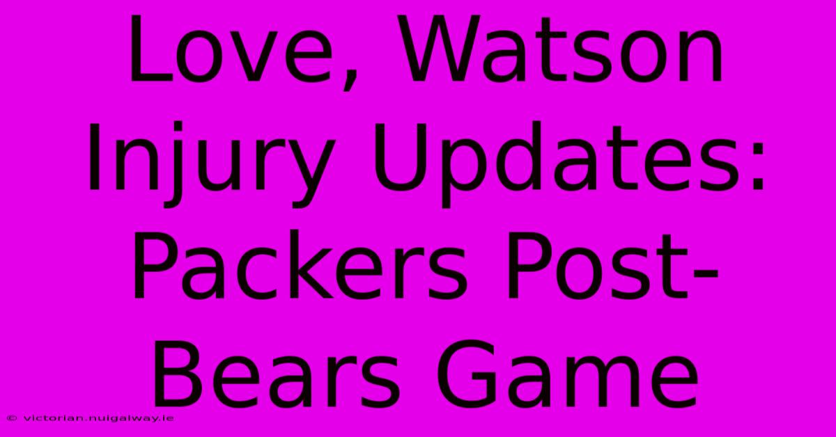 Love, Watson Injury Updates: Packers Post-Bears Game