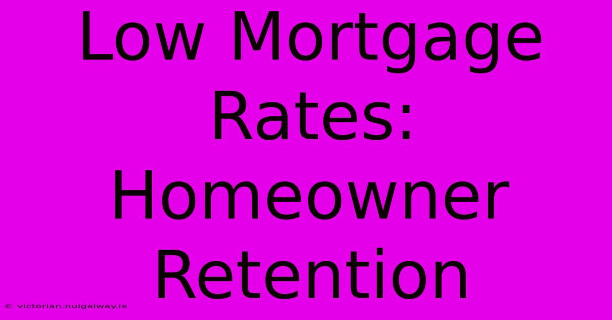 Low Mortgage Rates: Homeowner Retention