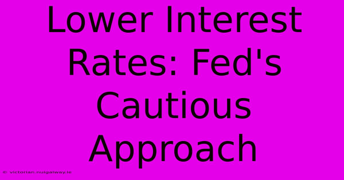 Lower Interest Rates: Fed's Cautious Approach