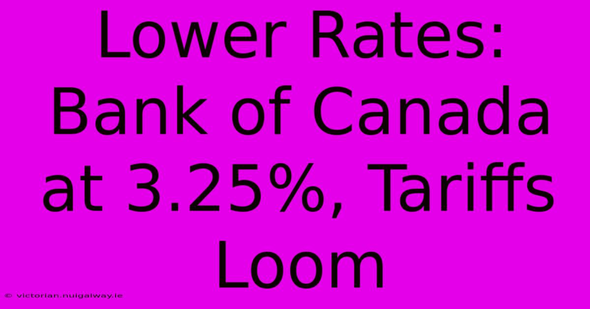 Lower Rates: Bank Of Canada At 3.25%, Tariffs Loom