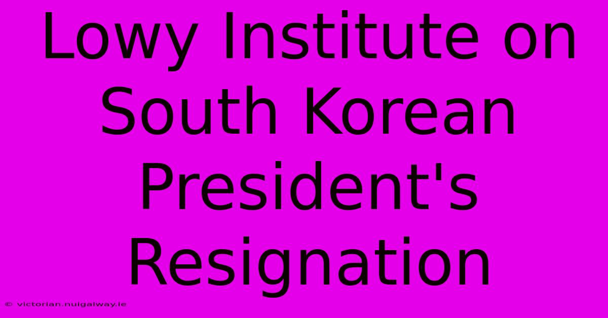 Lowy Institute On South Korean President's Resignation