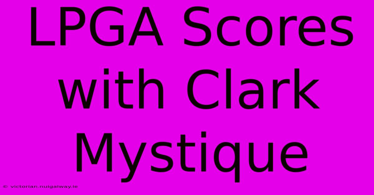 LPGA Scores With Clark Mystique