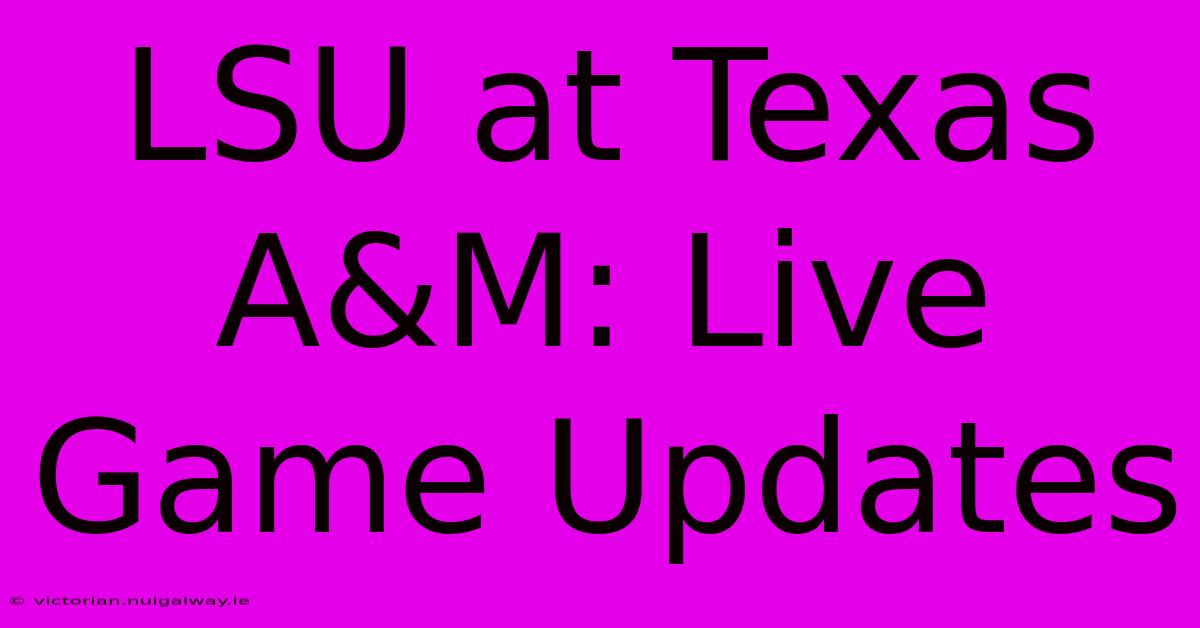 LSU At Texas A&M: Live Game Updates