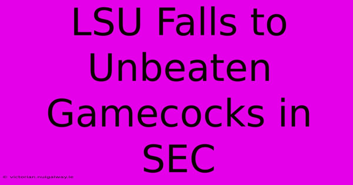 LSU Falls To Unbeaten Gamecocks In SEC