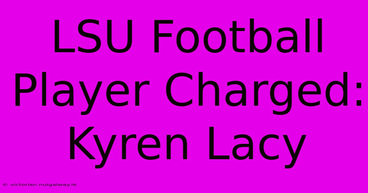 LSU Football Player Charged: Kyren Lacy