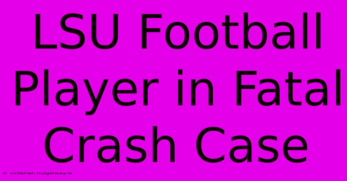 LSU Football Player In Fatal Crash Case