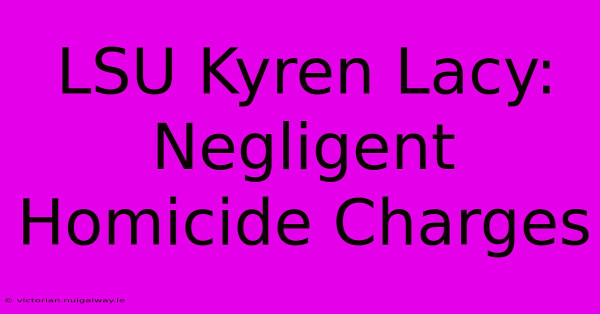 LSU Kyren Lacy: Negligent Homicide Charges