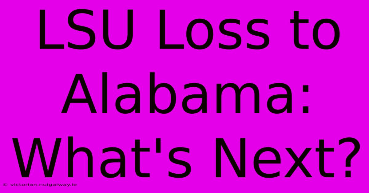 LSU Loss To Alabama:  What's Next?