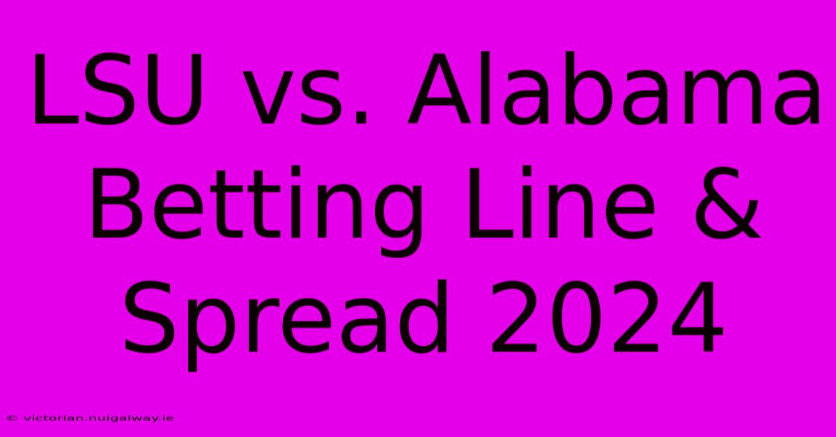 LSU Vs. Alabama Betting Line & Spread 2024