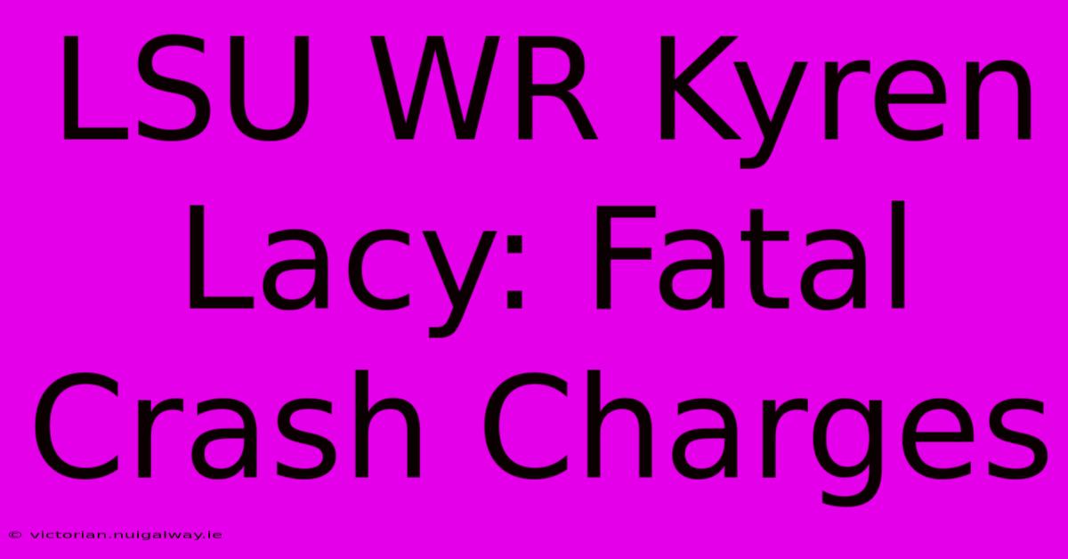 LSU WR Kyren Lacy: Fatal Crash Charges