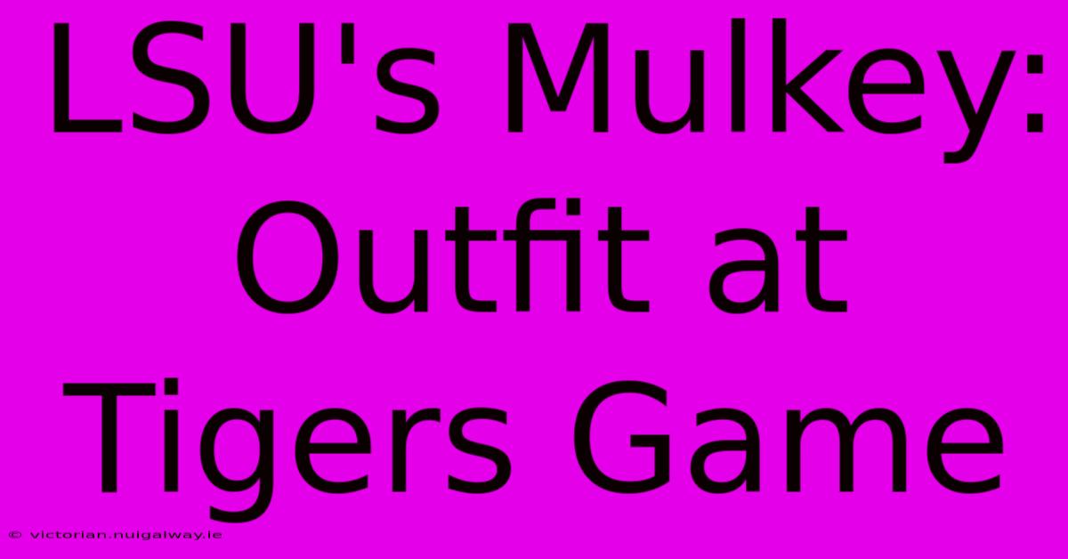 LSU's Mulkey: Outfit At Tigers Game