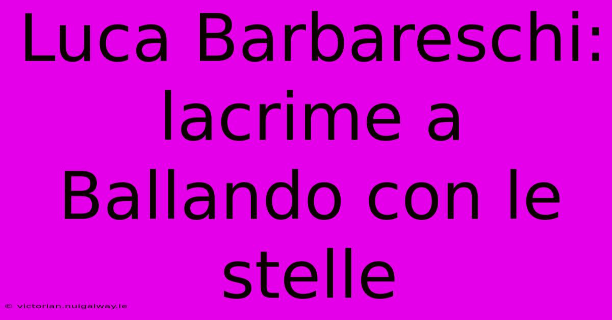 Luca Barbareschi: Lacrime A Ballando Con Le Stelle