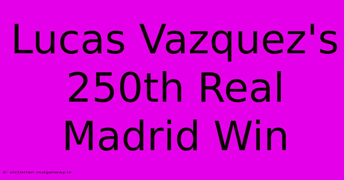 Lucas Vazquez's 250th Real Madrid Win