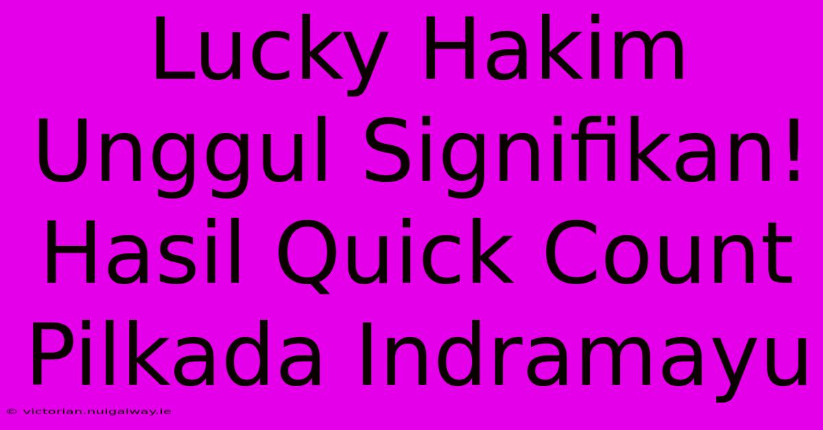 Lucky Hakim Unggul Signifikan! Hasil Quick Count Pilkada Indramayu