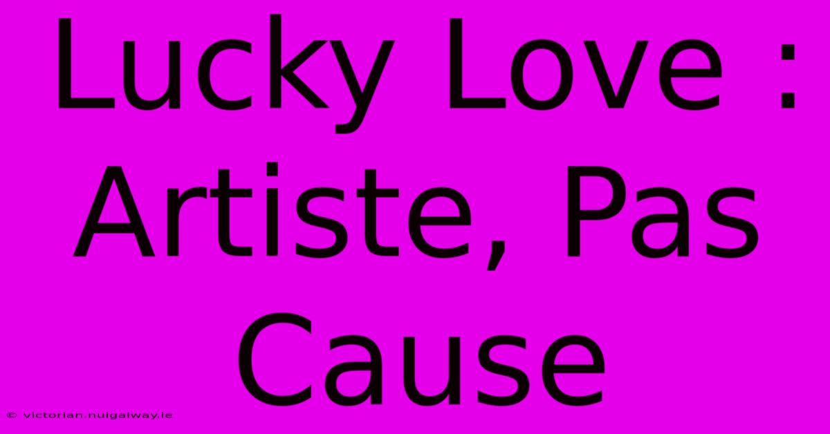 Lucky Love : Artiste, Pas Cause