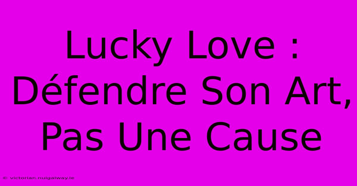 Lucky Love : Défendre Son Art, Pas Une Cause 