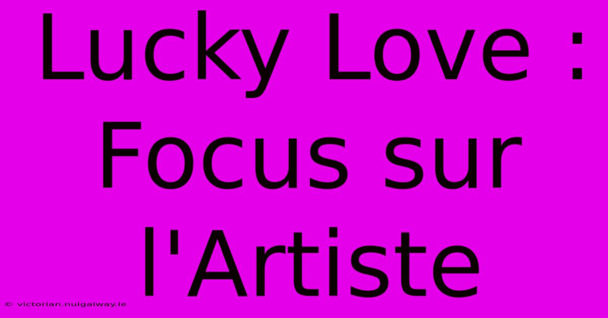 Lucky Love : Focus Sur L'Artiste