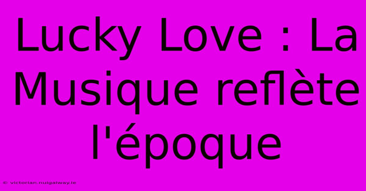 Lucky Love : La Musique Reflète L'époque