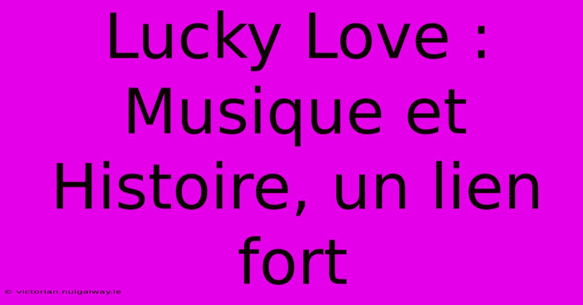 Lucky Love : Musique Et Histoire, Un Lien Fort