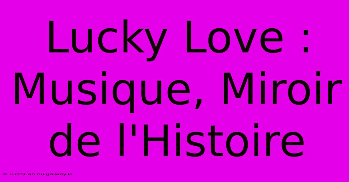 Lucky Love : Musique, Miroir De L'Histoire