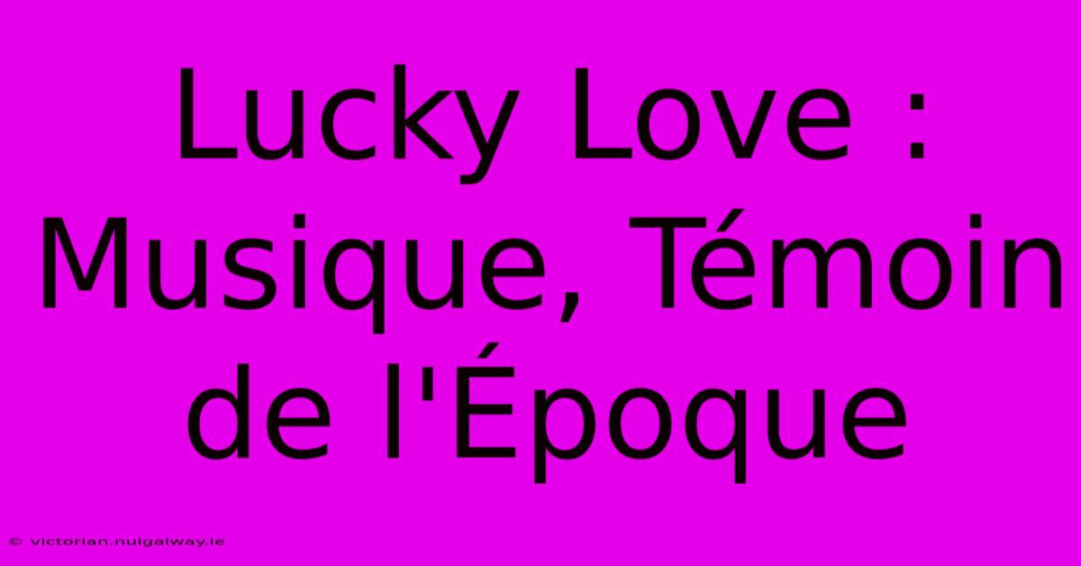 Lucky Love : Musique, Témoin De L'Époque 