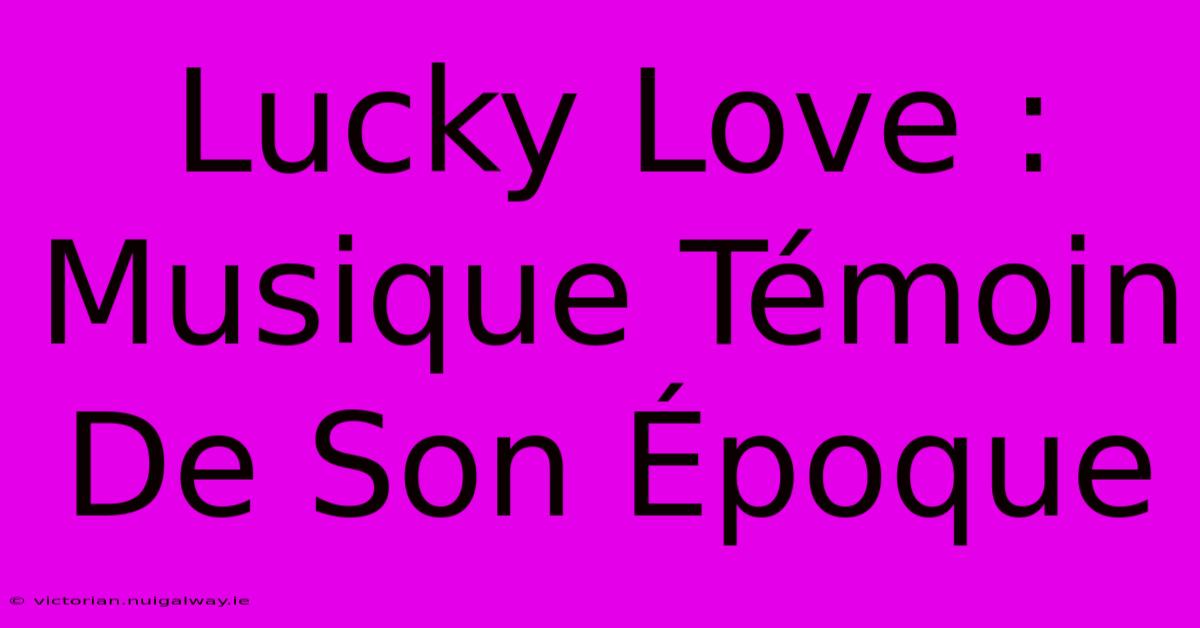 Lucky Love : Musique Témoin De Son Époque