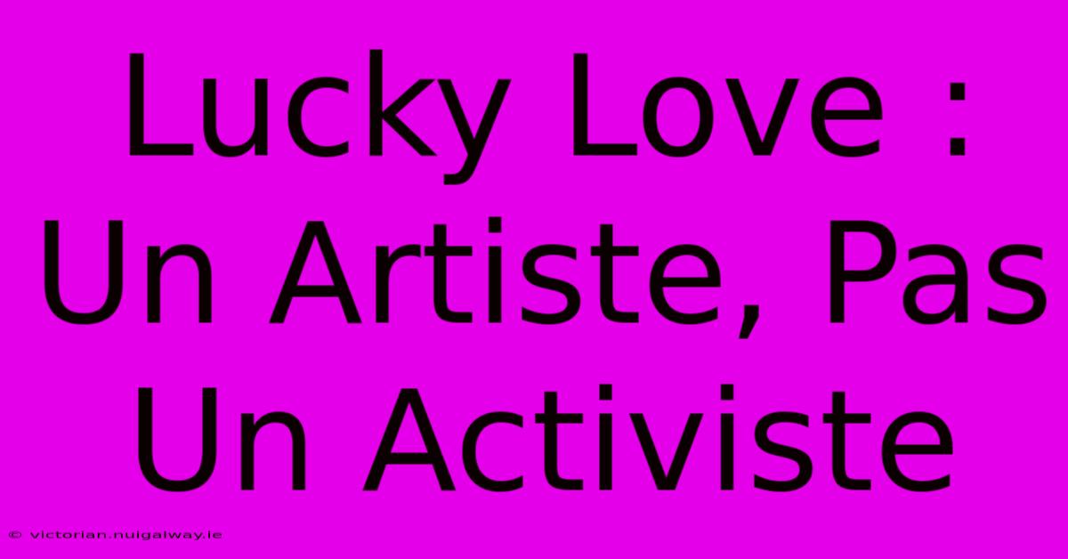 Lucky Love : Un Artiste, Pas Un Activiste