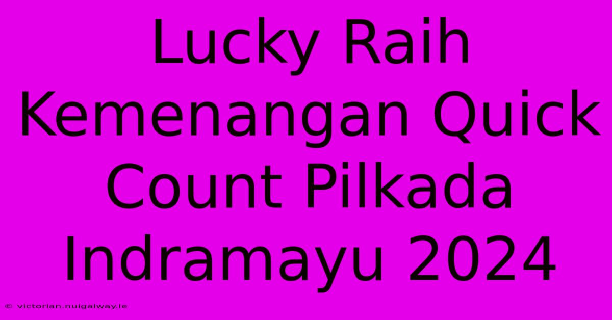 Lucky Raih Kemenangan Quick Count Pilkada Indramayu 2024