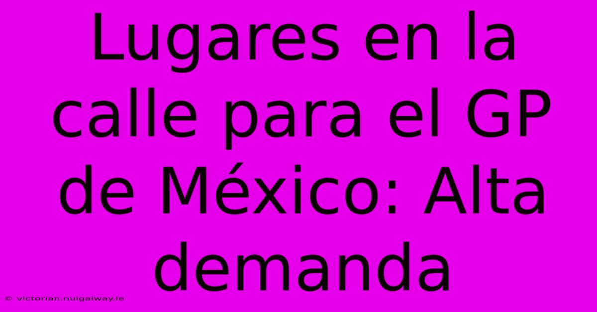 Lugares En La Calle Para El GP De México: Alta Demanda 